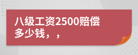 八级工资2500赔偿多少钱，，