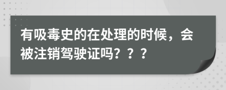 有吸毒史的在处理的时候，会被注销驾驶证吗？？？