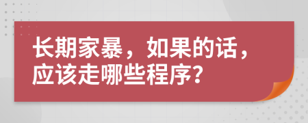 长期家暴，如果的话，应该走哪些程序？