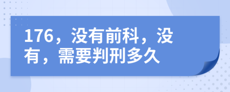 176，没有前科，没有，需要判刑多久