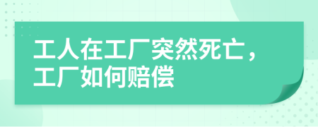工人在工厂突然死亡，工厂如何赔偿