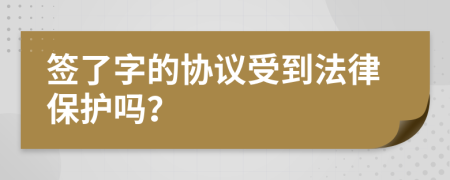 签了字的协议受到法律保护吗？