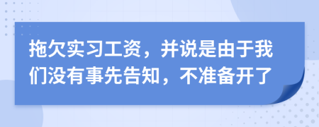 拖欠实习工资，并说是由于我们没有事先告知，不准备开了