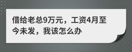 借给老总9万元，工资4月至今未发，我该怎么办