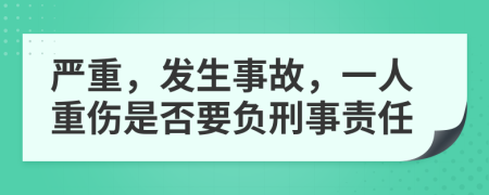 严重，发生事故，一人重伤是否要负刑事责任