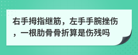 右手拇指继筋，左手手腕挫伤，一根肋骨骨折算是伤残吗