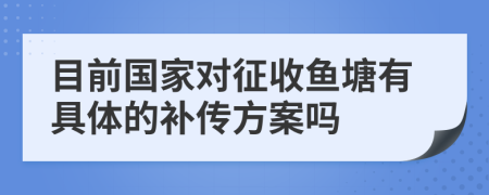 目前国家对征收鱼塘有具体的补传方案吗