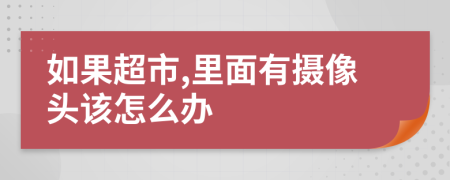 如果超市,里面有摄像头该怎么办