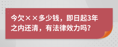 今欠××多少钱，即日起3年之内还清，有法律效力吗？