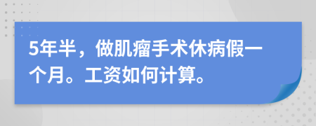 5年半，做肌瘤手术休病假一个月。工资如何计算。