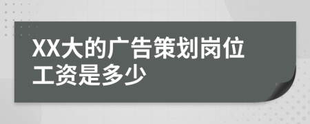 XX大的广告策划岗位工资是多少