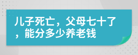 儿子死亡，父母七十了，能分多少养老钱