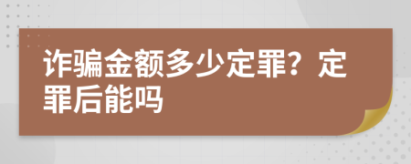 诈骗金额多少定罪？定罪后能吗
