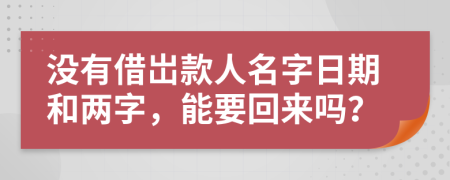 没有借岀款人名字日期和两字，能要回来吗？