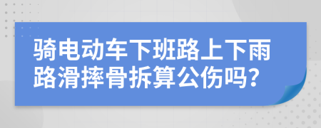 骑电动车下班路上下雨路滑摔骨拆算公伤吗？