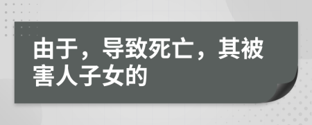 由于，导致死亡，其被害人子女的