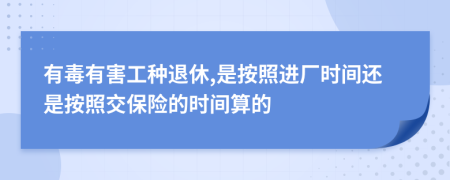 有毒有害工种退休,是按照进厂时间还是按照交保险的时间算的