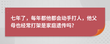 七年了，每年都他都会动手打人，他父母也经常打架是家庭遗传吗？