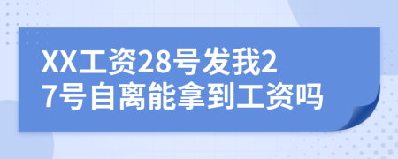 XX工资28号发我27号自离能拿到工资吗