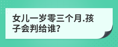 女儿一岁零三个月.孩子会判给谁？