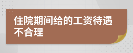 住院期间给的工资待遇不合理