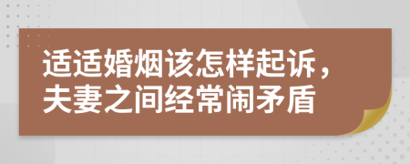 适适婚烟该怎样起诉，夫妻之间经常闹矛盾