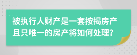 被执行人财产是一套按揭房产且只唯一的房产将如何处理？