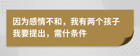 因为感情不和，我有两个孩子我要提出，需什条件