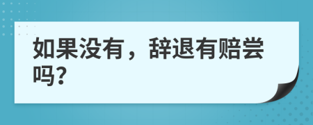 如果没有，辞退有赔尝吗？