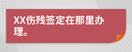 XX伤残签定在那里办理。