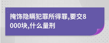 掩饰隐瞒犯罪所得罪,要交8000块,什么量刑