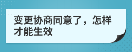 变更协商同意了，怎样才能生效