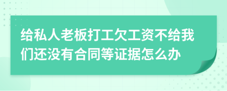 给私人老板打工欠工资不给我们还没有合同等证据怎么办