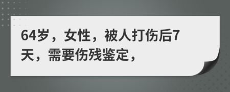 64岁，女性，被人打伤后7天，需要伤残鉴定，