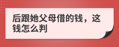 后跟她父母借的钱，这钱怎么判