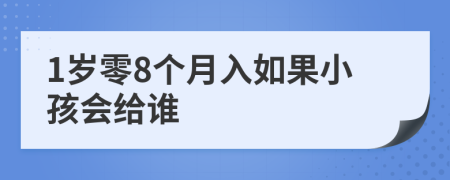 1岁零8个月入如果小孩会给谁