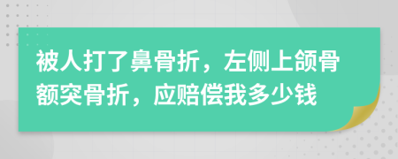 被人打了鼻骨折，左侧上颌骨额突骨折，应赔偿我多少钱