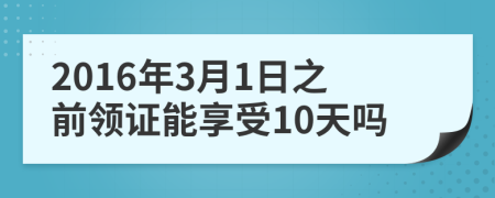 2016年3月1日之前领证能享受10天吗