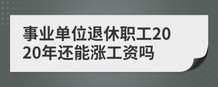 事业单位退休职工2020年还能涨工资吗