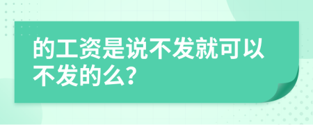 的工资是说不发就可以不发的么？