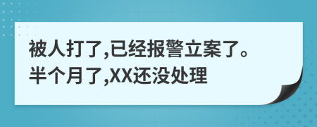 被人打了,已经报警立案了。半个月了,XX还没处理