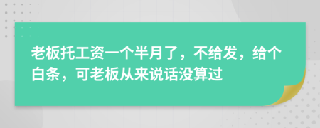 老板托工资一个半月了，不给发，给个白条，可老板从来说话没算过