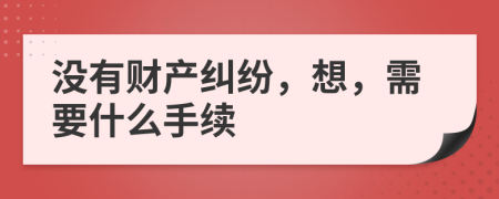 没有财产纠纷，想，需要什么手续