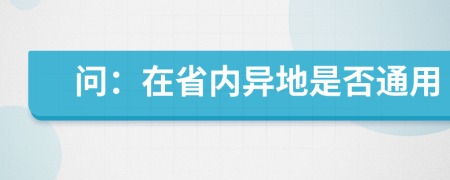 问：在省内异地是否通用