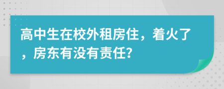 高中生在校外租房住，着火了，房东有没有责任？