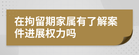 在拘留期家属有了解案件进展权力吗