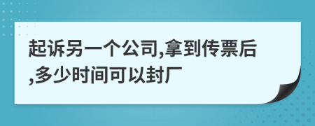 起诉另一个公司,拿到传票后,多少时间可以封厂