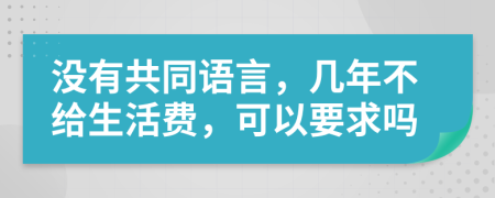 没有共同语言，几年不给生活费，可以要求吗