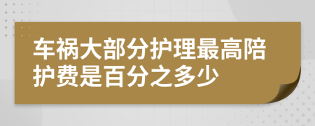 车祸大部分护理最高陪护费是百分之多少