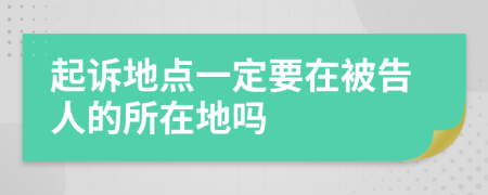 起诉地点一定要在被告人的所在地吗